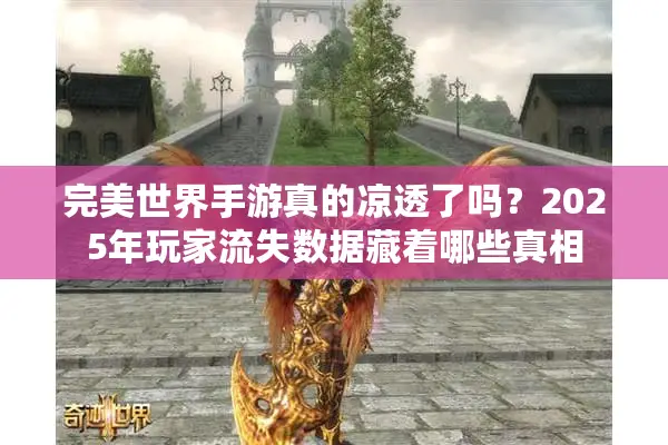 完美世界手游真的凉透了吗？2025年玩家流失数据藏着哪些真相
