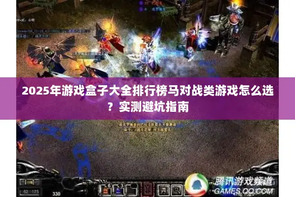 2025年游戏盒子大全排行榜马对战类游戏怎么选？实测避坑指南