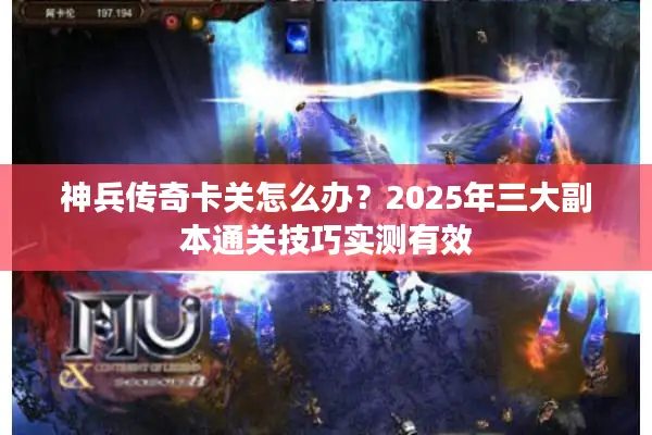 神兵传奇卡关怎么办？2025年三大副本通关技巧实测有效