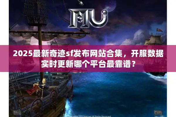2025最新奇迹sf发布网站合集，开服数据实时更新哪个平台最靠谱？