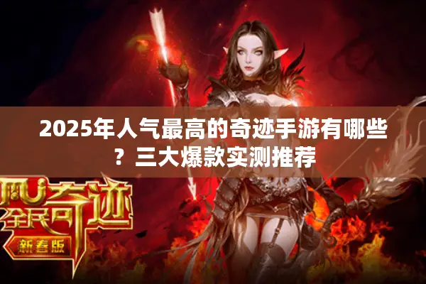 2025年人气最高的奇迹手游有哪些?三大爆款实测推荐 2025年人气最高的奇迹手游有哪些?三大爆款实测推荐