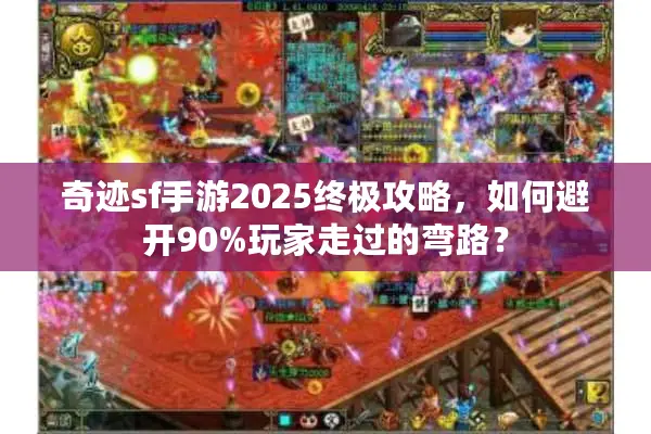奇迹sf手游2025终极攻略，如何避开90%玩家走过的弯路？