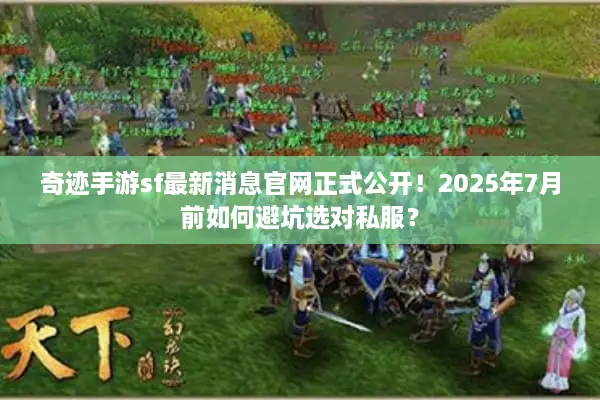 奇迹手游sf最新消息官网正式公开！2025年7月前如何避坑选对私服？