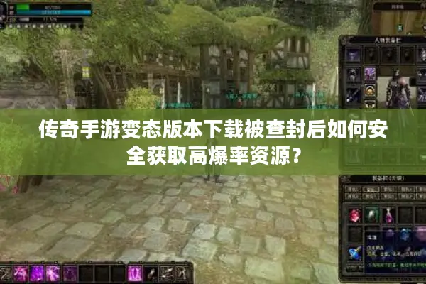 传奇手游变态版本下载被查封后如何安全获取高爆率资源？