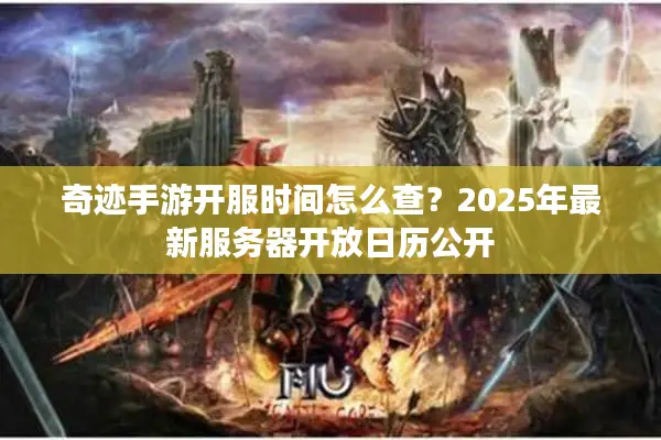 奇迹手游开服时间怎么查？2025年最新服务器开放日历公开
