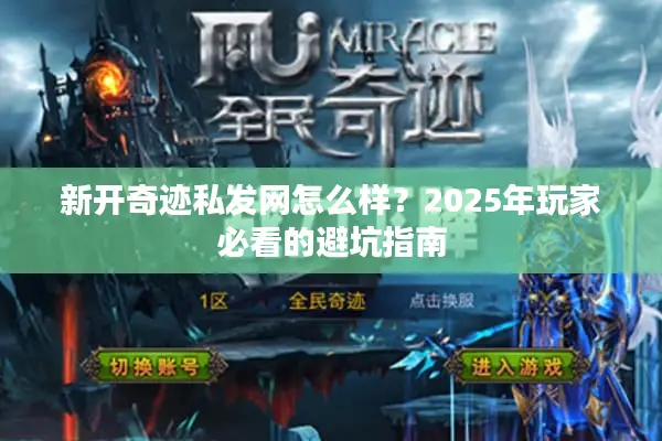 新开奇迹私发网怎么样？2025年玩家必看的避坑指南