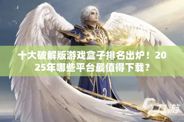 十大破解版游戏盒子排名出炉！2025年哪些平台最值得下载？