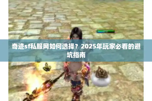 奇迹sf私服网如何选择？2025年玩家必看的避坑指南