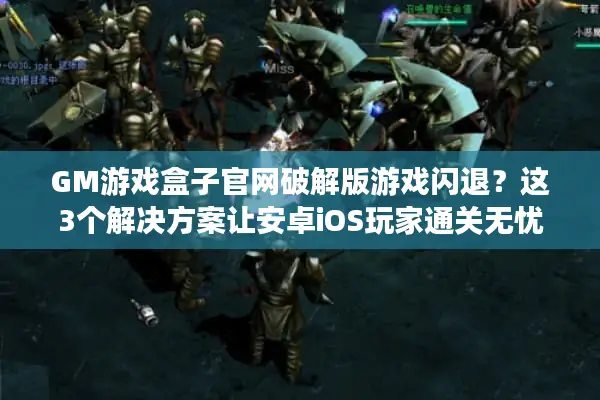 GM游戏盒子官网破解版游戏闪退？这3个解决方案让安卓iOS玩家通关无忧