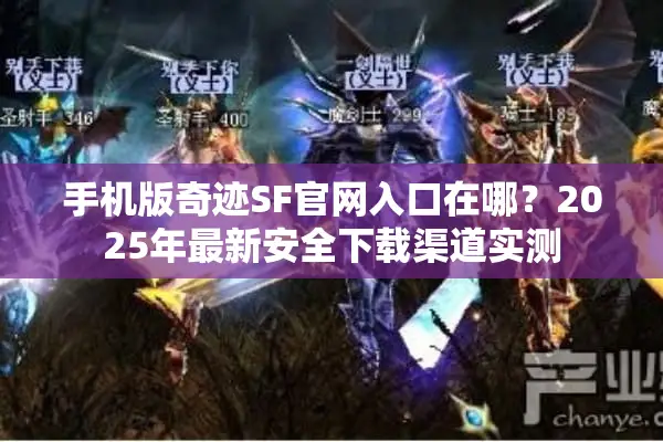 手机版奇迹SF官网入口在哪?2025年最新安全下载渠道实测 手机版奇迹SF官网入口在哪?2025年最新安全下载渠道实测