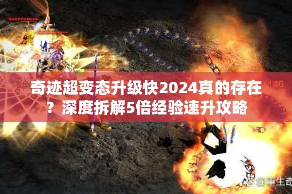 奇迹超变态升级快2024真的存在？深度拆解5倍经验速升攻略