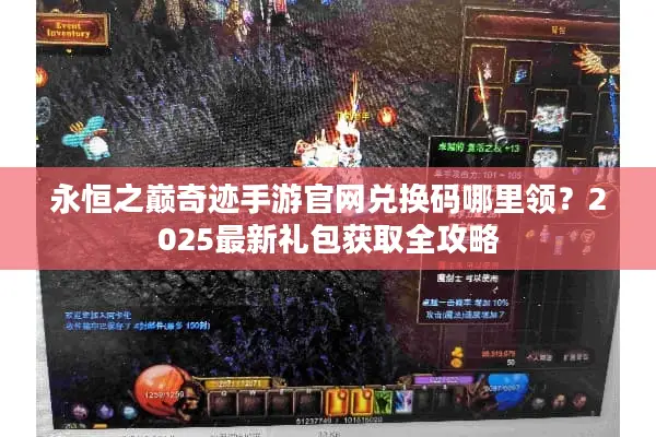 永恒之巅奇迹手游官网兑换码哪里领？2025最新礼包获取全攻略