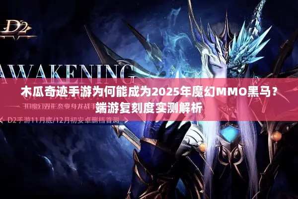 木瓜奇迹手游为何能成为2025年魔幻MMO黑马？端游复刻度实测解析