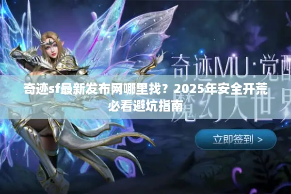 奇迹sf最新发布网哪里找？2025年安全开荒必看避坑指南