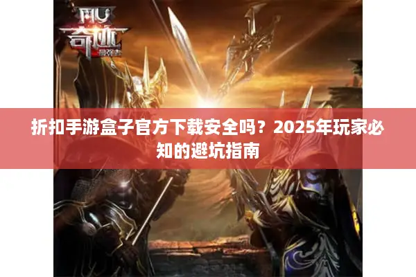 折扣手游盒子官方下载安全吗？2025年玩家必知的避坑指南