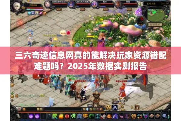 三六奇迹信息网真的能解决玩家资源错配难题吗？2025年数据实测报告