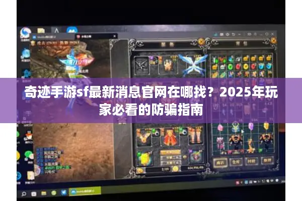 奇迹手游sf最新消息官网在哪找？2025年玩家必看的防骗指南