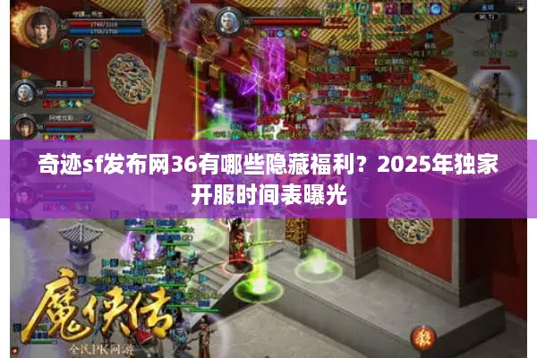 奇迹sf发布网36有哪些隐藏福利?2025年独家开服时间表曝光 奇迹sf发布网36有哪些隐藏福利?2025年独家开服时间表曝光