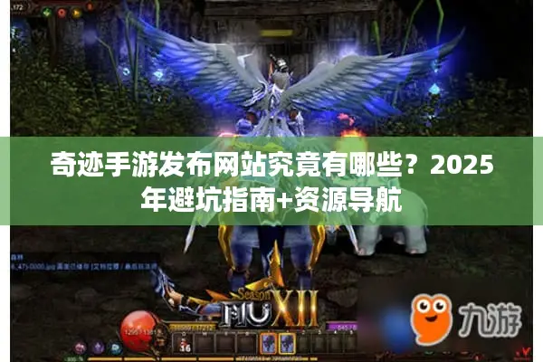 奇迹手游发布网站究竟有哪些？2025年避坑指南+资源导航