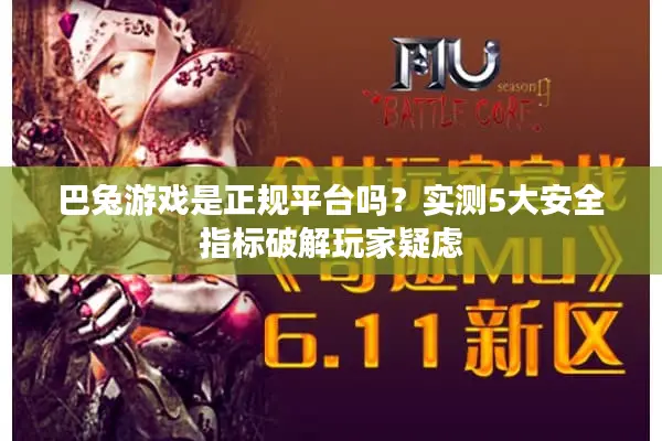 巴兔游戏是正规平台吗？实测5大安全指标破解玩家疑虑