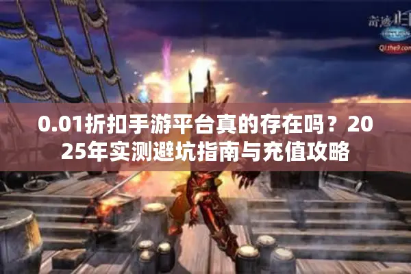 0.01折扣手游平台真的存在吗？2025年实测避坑指南与充值攻略