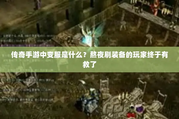 传奇手游中变服是什么?熬夜刷装备的玩家终于有救了 传奇手游中变服是什么?熬夜刷装备的玩家终于有救了