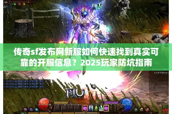 传奇sf发布网新服如何快速找到真实可靠的开服信息？2025玩家防坑指南