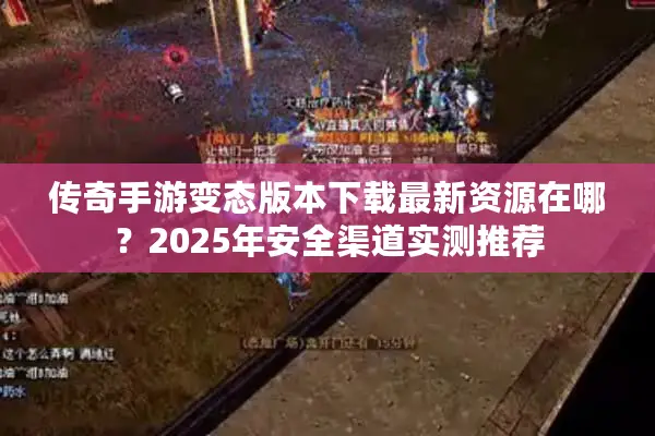 传奇手游变态版本下载最新资源在哪?2025年安全渠道实测推荐 传奇手游变态版本下载最新资源在哪?2025年安全渠道实测推荐