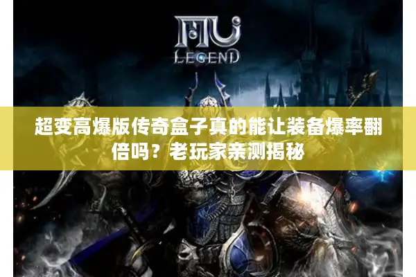 超变高爆版传奇盒子真的能让装备爆率翻倍吗?老玩家亲测揭秘 超变高爆版传奇盒子真的能让装备爆率翻倍吗?老玩家亲测揭秘