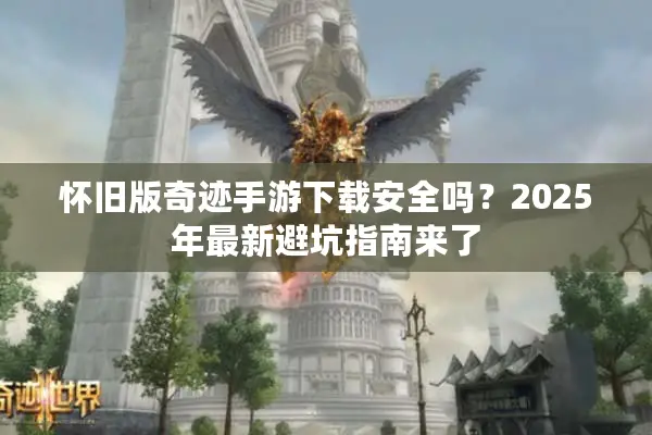 怀旧版奇迹手游下载安全吗？2025年最新避坑指南来了