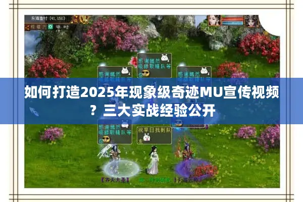 如何打造2025年现象级奇迹MU宣传视频？三大实战经验公开