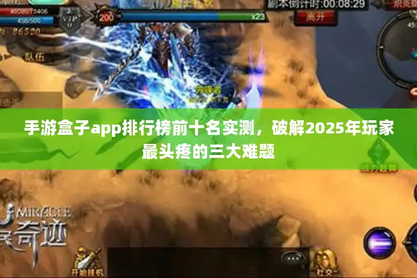 手游盒子app排行榜前十名实测，破解2025年玩家最头疼的三大难题