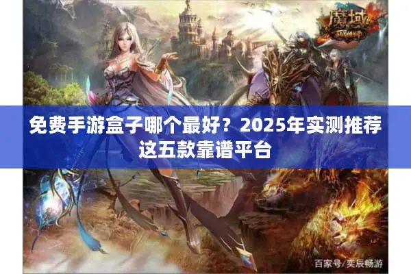 免费手游盒子哪个最好？2025年实测推荐这五款靠谱平台