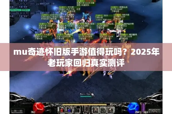 mu奇迹怀旧版手游值得玩吗?2025年老玩家回归真实测评 mu奇迹怀旧版手游值得玩吗?2025年老玩家回归真实测评