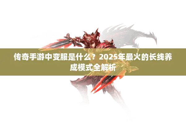 传奇手游中变服是什么？2025年最火的长线养成模式全解析