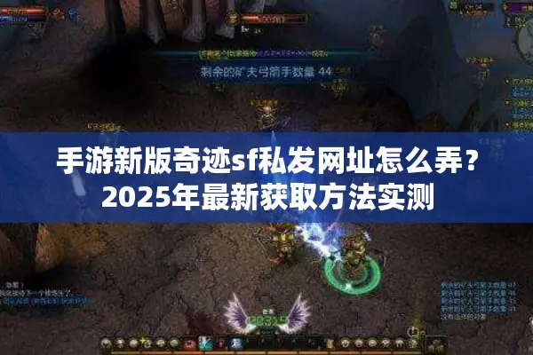 手游新版奇迹sf私发网址怎么弄?2025年最新获取方法实测 手游新版奇迹sf私发网址怎么弄?2025年最新获取方法实测