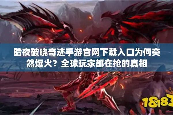 暗夜破晓奇迹手游官网下载入口为何突然爆火?全球玩家都在抢的真相 暗夜破晓奇迹手游官网下载入口为何突然爆火?全球玩家都在抢的真相