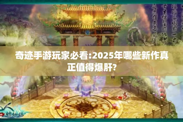 奇迹手游玩家必看:2025年哪些新作真正值得爆肝?
