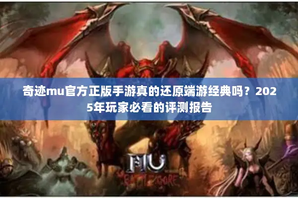 奇迹mu官方正版手游真的还原端游经典吗？2025年玩家必看的评测报告
