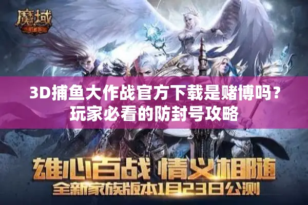 3D捕鱼大作战官方下载是赌博吗？玩家必看的防封号攻略