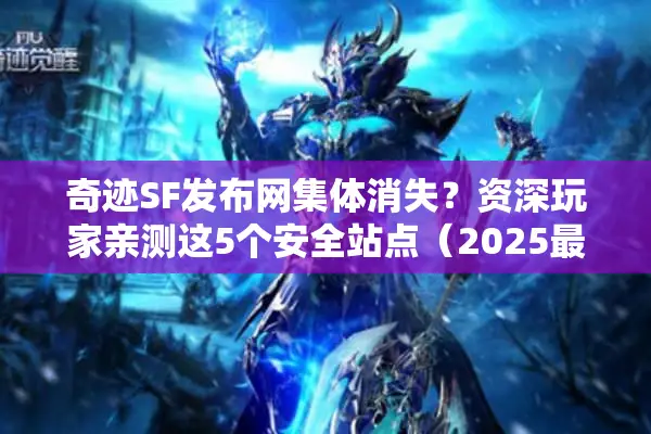 奇迹SF发布网集体消失？资深玩家亲测这5个安全站点（2025最新可用）