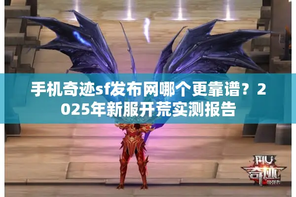 手机奇迹sf发布网哪个更靠谱？2025年新服开荒实测报告