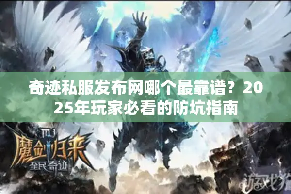 奇迹私服发布网哪个最靠谱？2025年玩家必看的防坑指南