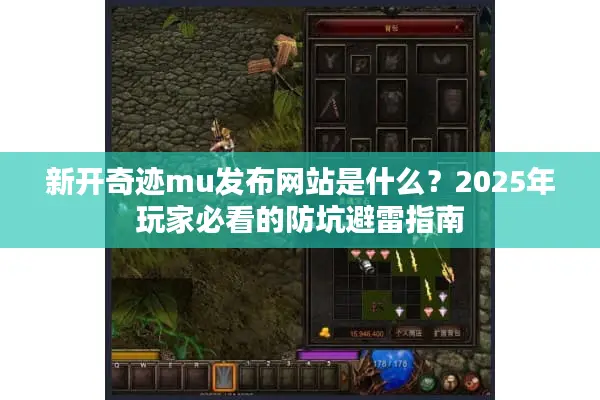 新开奇迹mu发布网站是什么？2025年玩家必看的防坑避雷指南