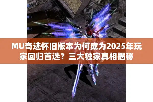 MU奇迹怀旧版本为何成为2025年玩家回归首选？三大独家真相揭秘
