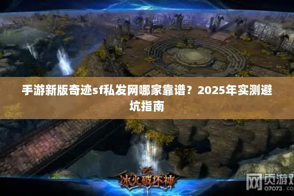 手游新版奇迹sf私发网哪家靠谱？2025年实测避坑指南
