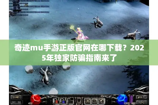 奇迹mu手游正版官网在哪下载？2025年独家防骗指南来了