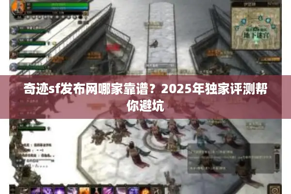 奇迹sf发布网哪家靠谱？2025年独家评测帮你避坑