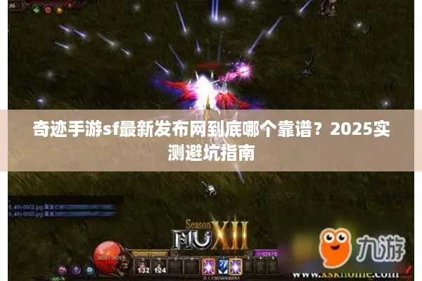 奇迹手游sf最新发布网到底哪个靠谱？2025实测避坑指南