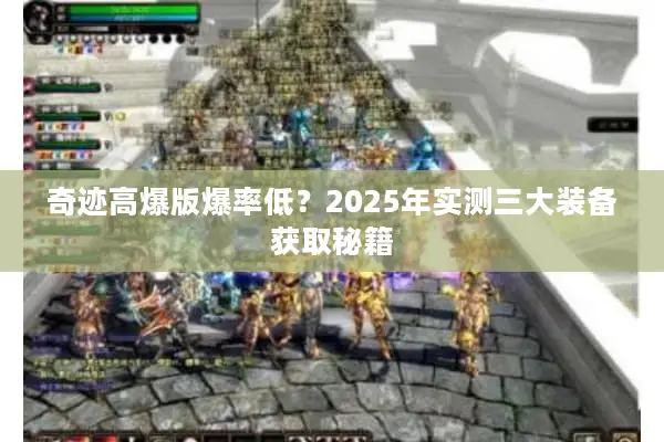 奇迹高爆版爆率低？2025年实测三大装备获取秘籍